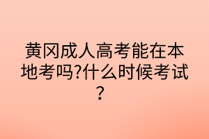 黃岡成人高考能在本地考嗎?什么時候考試？