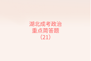 湖北成考政治重點(diǎn)簡(jiǎn)答題（21）