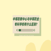 中等職教中心與中等職業(yè)專科學(xué)校有什么區(qū)別?