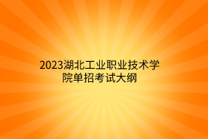 2023湖北工業(yè)職業(yè)技術(shù)學院單招考試大綱