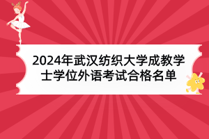 2024年武漢紡織大學(xué)成教本科生申請(qǐng)學(xué)士學(xué)位外語(yǔ)水平考試合格名單