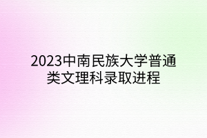 2023中南民族大學(xué)普通類(lèi)文理科錄取進(jìn)程