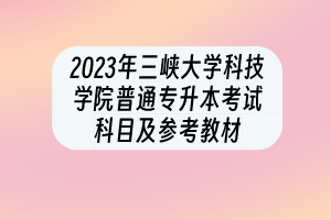 2023年三峽大學(xué)科技學(xué)院普通專(zhuān)升本考試科目及參考教材