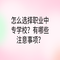 怎么選擇職業(yè)中專學(xué)校？有哪些注意事項(xiàng)？