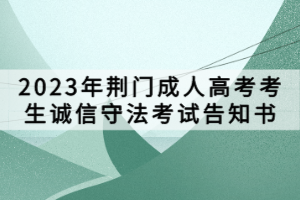 ?2023年荊門成人高考考生誠(chéng)信守法考試告知書