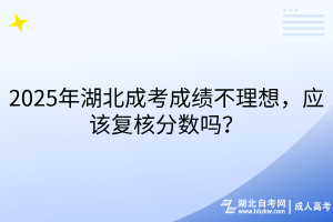 2025年湖北成考成績不理想，應(yīng)該復(fù)核分?jǐn)?shù)嗎？