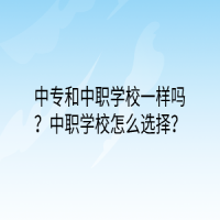 中專和中職學(xué)校一樣嗎？中職學(xué)校怎么選擇？