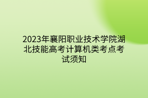 2023年襄陽職業(yè)技術(shù)學(xué)院湖北技能高考計(jì)算機(jī)類考點(diǎn)考試須知