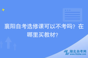 襄陽自考選修課可以不考嗎？在哪里買教材？
