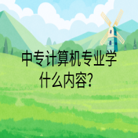 中專計(jì)算機(jī)專業(yè)學(xué)什么內(nèi)容？