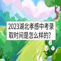 2023湖北孝感中考錄取時(shí)間是怎么樣的？