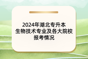 2024年湖北專升本生物技術專業(yè)及各大院校報考情況
