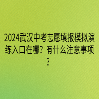 2024武漢中考志愿填報模擬演練入口在哪？有什么注意事項？