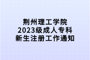 荊州理工學(xué)院2023級成人專科新生注冊工作通知