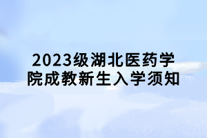 2023級(jí)湖北醫(yī)藥學(xué)院成教新生入學(xué)須知 2023級(jí)湖北醫(yī)藥學(xué)院成教新生入學(xué)須知