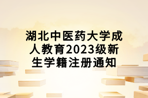 湖北中醫(yī)藥大學(xué)成人教育2023級(jí)新生學(xué)籍注冊(cè)通知 湖北中醫(yī)藥大學(xué)成人教育2023級(jí)新生學(xué)籍注冊(cè)通知