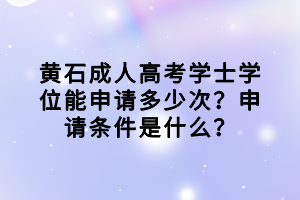 黃石成人高考學(xué)士學(xué)位能申請(qǐng)多少次?申請(qǐng)條件是什么? 黃石成人高考學(xué)士學(xué)位能申請(qǐng)多少次?申請(qǐng)條件是什么?