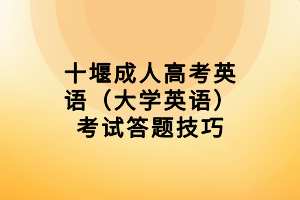 十堰成人高考英語(大學(xué)英語)考試答題技巧 十堰成人高考英語(大學(xué)英語)考試答題技巧