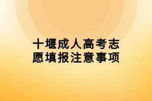 十堰成人高考志愿填報(bào)注意事項(xiàng) 十堰成人高考志愿填報(bào)注意事項(xiàng)