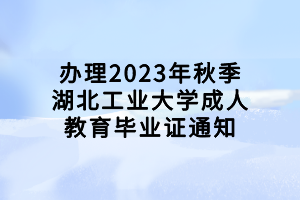 辦理2023年秋季湖北工業(yè)大學(xué)成人教育畢業(yè)證通知 辦理2023年秋季湖北工業(yè)大學(xué)成人教育畢業(yè)證通知