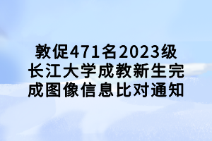 敦促471名2023級(jí)長(zhǎng)江大學(xué)成教新生完成圖像信息比對(duì)通知 敦促471名2023級(jí)長(zhǎng)江大學(xué)成教新生完成圖像信息比對(duì)通知