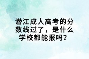 潛江成人高考的分?jǐn)?shù)線過了,是什么學(xué)校都能報嗎? 潛江成人高考的分?jǐn)?shù)線過了,是什么學(xué)校都能報嗎?
