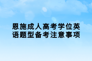恩施成人高考學位英語題型備考注意事項 恩施成人高考學位英語題型備考注意事項