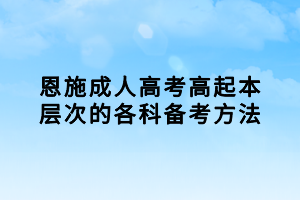恩施成人高考高起本層次的各科備考方法 恩施成人高考高起本層次的各科備考方法