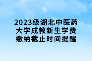 2023級湖北中醫(yī)藥大學(xué)成教新生學(xué)費(fèi)繳納截止時間提醒