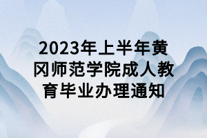 2023年上半年黃岡師范學(xué)院成人教育畢業(yè)辦理通知 2023年上半年黃岡師范學(xué)院成人教育畢業(yè)辦理通知