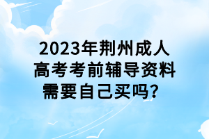 2023年荊州成人高考考前輔導(dǎo)資料需要自己買嗎? 2023年荊州成人高考考前輔導(dǎo)資料需要自己買嗎?