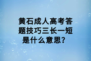 黃石成人高考答題技巧三長一短是什么意思? 黃石成人高考答題技巧三長一短是什么意思?