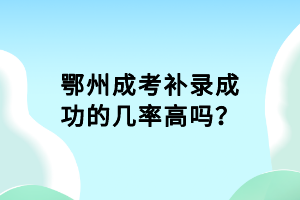 鄂州成考補(bǔ)錄成功的幾率高嗎? 鄂州成考補(bǔ)錄成功的幾率高嗎?