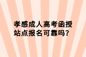 孝感成人高考函授站點(diǎn)報(bào)名可靠嗎? 孝感成人高考函授站點(diǎn)報(bào)名可靠嗎?