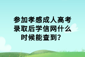參加孝感成人高考錄取后學(xué)信網(wǎng)什么時(shí)候能查到? 參加孝感成人高考錄取后學(xué)信網(wǎng)什么時(shí)候能查到?