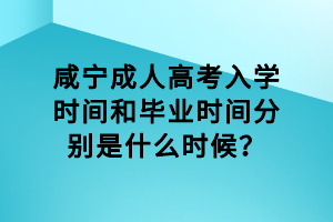 咸寧成人高考入學(xué)時(shí)間和畢業(yè)時(shí)間分別是什么時(shí)候? 咸寧成人高考入學(xué)時(shí)間和畢業(yè)時(shí)間分別是什么時(shí)候?