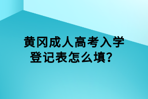 黃岡成人高考入學(xué)登記表怎么填? 黃岡成人高考入學(xué)登記表怎么填?