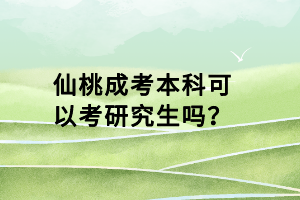 仙桃成考本科可以考研究生嗎? 仙桃成考本科可以考研究生嗎?