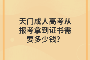 天門成人高考從報(bào)考拿到證書需要多少錢? 天門成人高考從報(bào)考拿到證書需要多少錢?