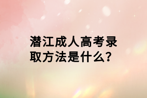 潛江成人高考錄取方法是什么? 潛江成人高考錄取方法是什么?