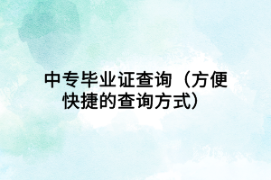 中專畢業(yè)證查詢(方便快捷的查詢方式) 中專畢業(yè)證查詢(方便快捷的查詢方式)