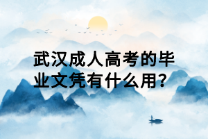 武漢成人高考的畢業(yè)文憑有什么用? 武漢成人高考的畢業(yè)文憑有什么用?