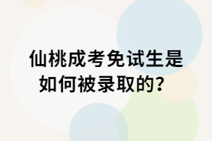 仙桃成考免試生是如何被錄取的? 仙桃成考免試生是如何被錄取的?
