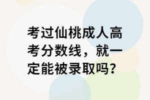 考過仙桃成人高考分?jǐn)?shù)線,就一定能被錄取嗎? 考過仙桃成人高考分?jǐn)?shù)線,就一定能被錄取嗎?