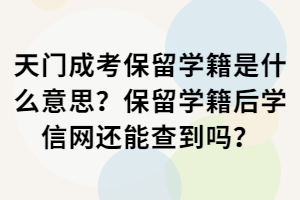 天門成考保留學籍是什么意思？保留學籍后學信網(wǎng)還能查到嗎？