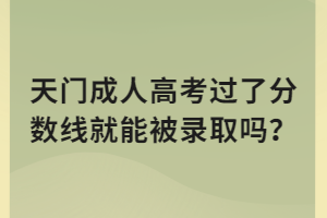 天門成人高考過了分數(shù)線就能被錄取嗎? 天門成人高考過了分數(shù)線就能被錄取嗎?