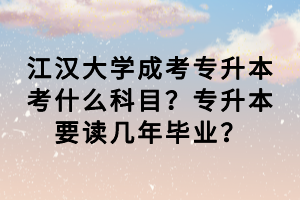 江漢大學(xué)成考專升本考什么科目?專升本要讀幾年畢業(yè)? 江漢大學(xué)成考專升本考什么科目?專升本要讀幾年畢業(yè)?