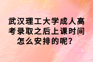 武漢理工大學(xué)成人高考錄取之后上課時(shí)間怎么安排的呢？