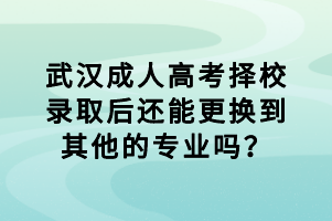 武漢成人高考擇校錄取后還能更換到其他的專業(yè)嗎? 武漢成人高考擇校錄取后還能更換到其他的專業(yè)嗎?