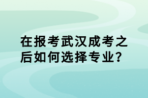 在報(bào)考武漢成考之后如何選擇專業(yè)? 在報(bào)考武漢成考之后如何選擇專業(yè)?